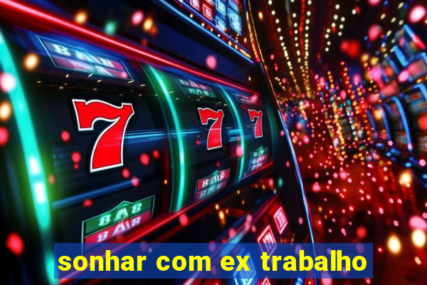 sonhar com ex trabalho